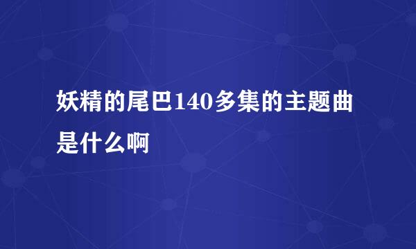 妖精的尾巴140多集的主题曲是什么啊