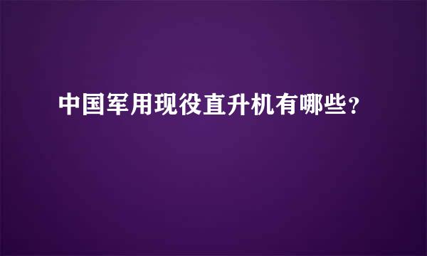 中国军用现役直升机有哪些？