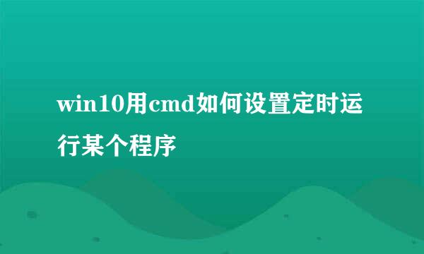 win10用cmd如何设置定时运行某个程序