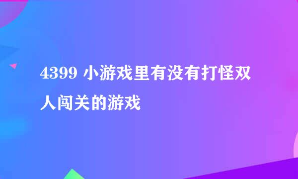 4399 小游戏里有没有打怪双人闯关的游戏