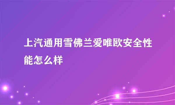 上汽通用雪佛兰爱唯欧安全性能怎么样