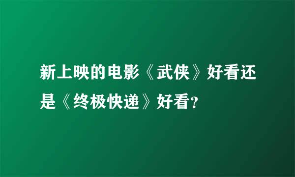 新上映的电影《武侠》好看还是《终极快递》好看？