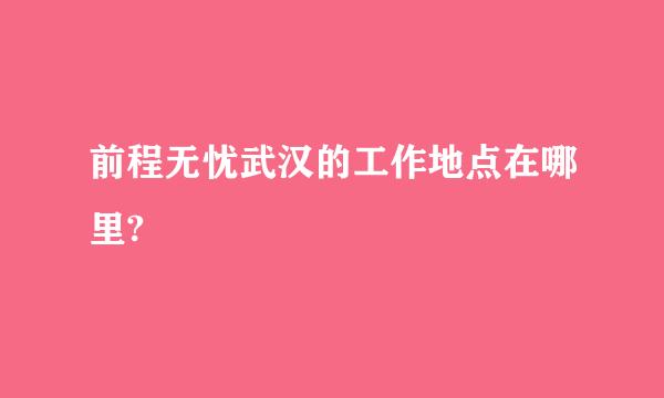 前程无忧武汉的工作地点在哪里?