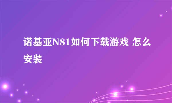 诺基亚N81如何下载游戏 怎么安装