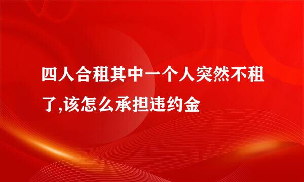 四人合租其中一个人突然不租了,该怎么承担违约金