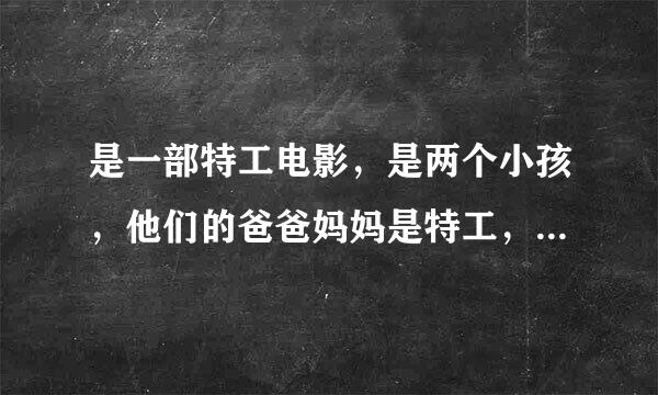 是一部特工电影，是两个小孩，他们的爸爸妈妈是特工，被追杀，就只剩他们两个，在一个岛上，哪点很高级