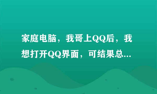 家庭电脑，我哥上QQ后，我想打开QQ界面，可结果总是出现他的QQ在登陆