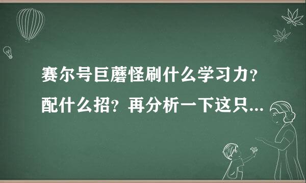 赛尔号巨蘑怪刷什么学习力？配什么招？再分析一下这只精灵（谢了）