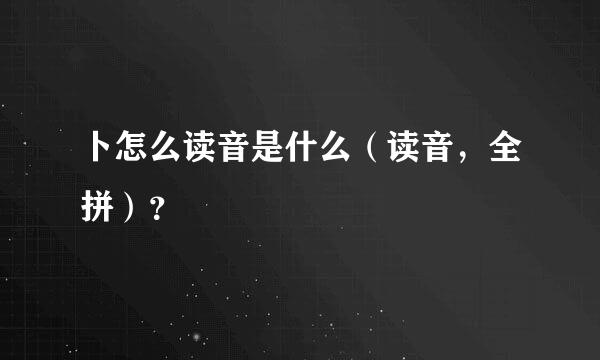 卜怎么读音是什么（读音，全拼）？