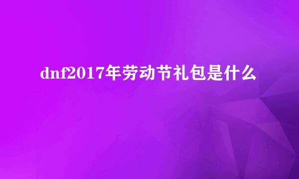 dnf2017年劳动节礼包是什么