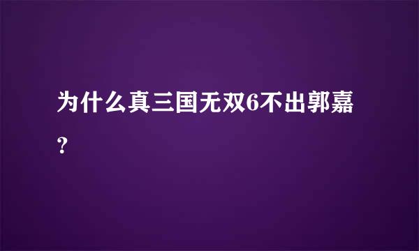 为什么真三国无双6不出郭嘉？