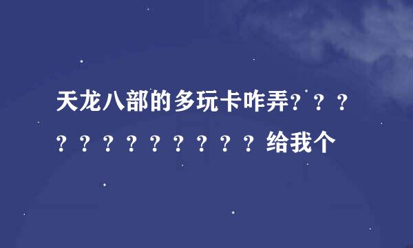 天龙八部的多玩卡咋弄？？？？？？？？？？？？给我个