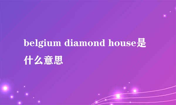 belgium diamond house是什么意思