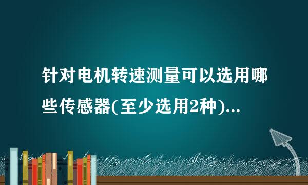 针对电机转速测量可以选用哪些传感器(至少选用2种),并说明其工作原理？