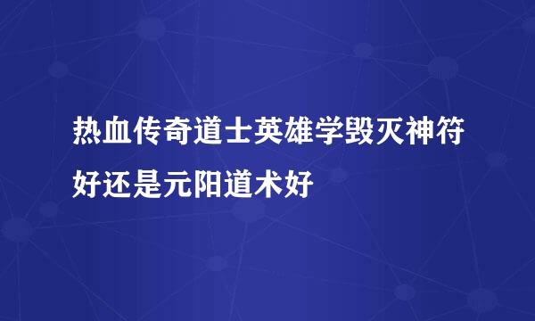 热血传奇道士英雄学毁灭神符好还是元阳道术好