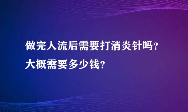 做完人流后需要打消炎针吗？大概需要多少钱？