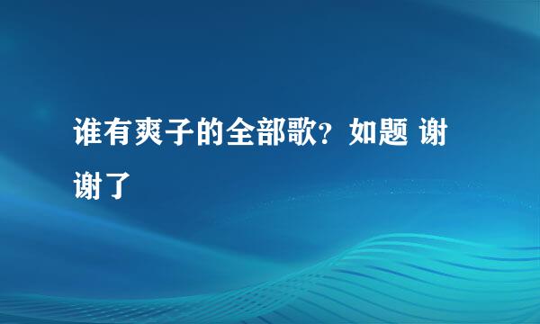 谁有爽子的全部歌？如题 谢谢了