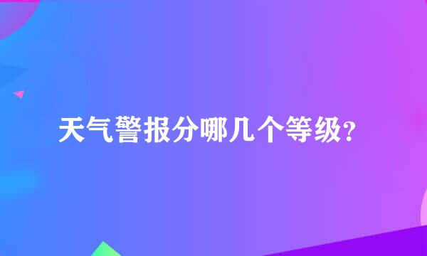 天气警报分哪几个等级？