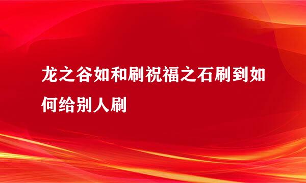 龙之谷如和刷祝福之石刷到如何给别人刷