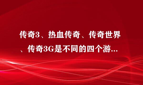 传奇3、热血传奇、传奇世界、传奇3G是不同的四个游戏吗？为什么都叫传奇？哪个游戏好玩