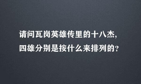 请问瓦岗英雄传里的十八杰,四雄分别是按什么来排列的？