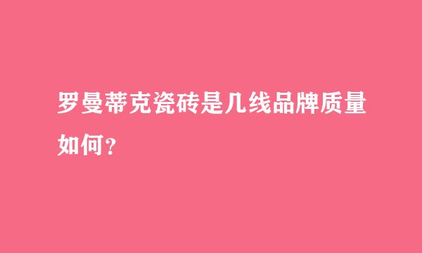 罗曼蒂克瓷砖是几线品牌质量如何？