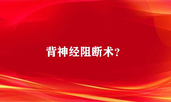 背神经阻断术？