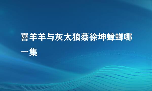 喜羊羊与灰太狼蔡徐坤蟑螂哪一集