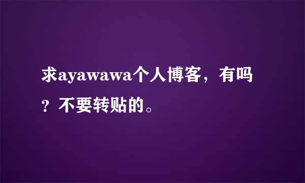 求ayawawa个人博客，有吗？不要转贴的。