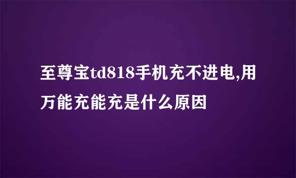 至尊宝td818手机充不进电,用万能充能充是什么原因