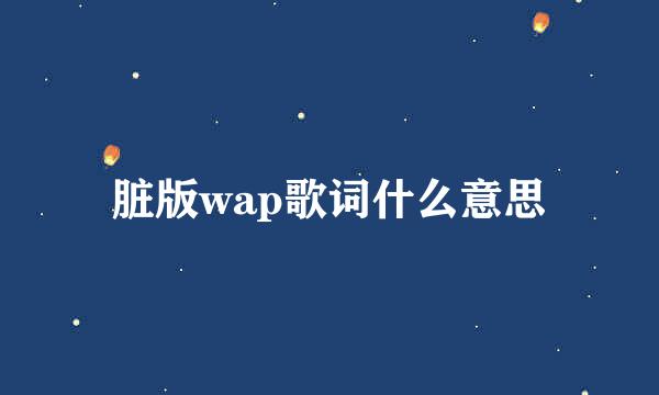 脏版wap歌词什么意思