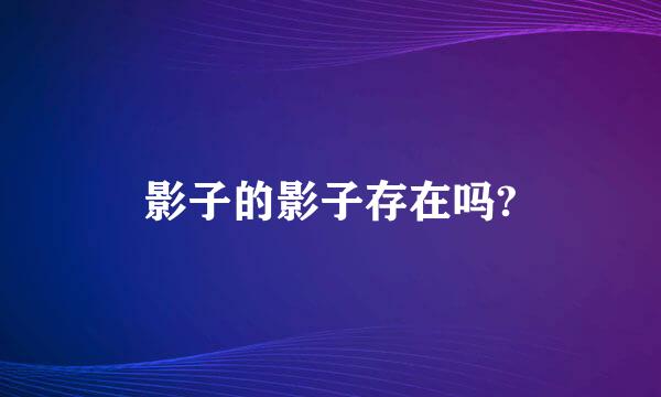 影子的影子存在吗?