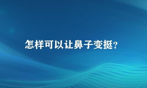 怎样可以让鼻子变挺？