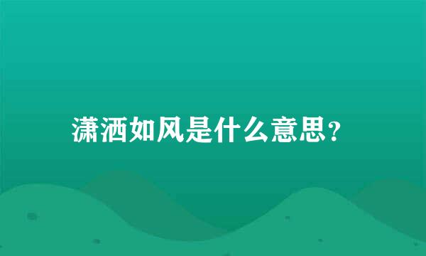 潇洒如风是什么意思？