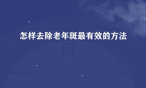 怎样去除老年斑最有效的方法