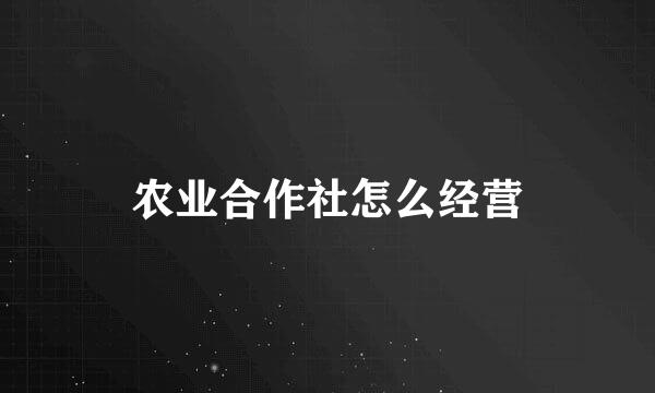 农业合作社怎么经营