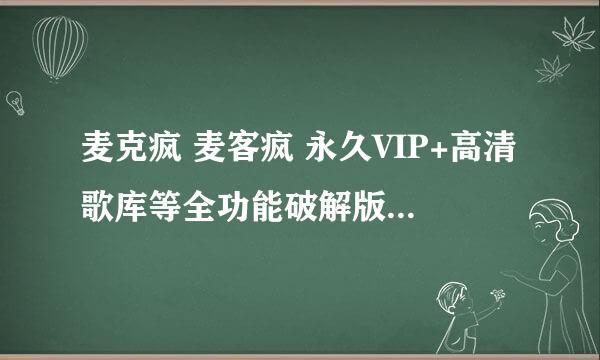 麦克疯 麦客疯 永久VIP+高清歌库等全功能破解版 不限机器 下载地址？