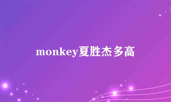 monkey夏胜杰多高