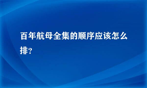 百年航母全集的顺序应该怎么排？