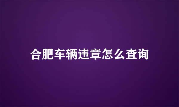 合肥车辆违章怎么查询