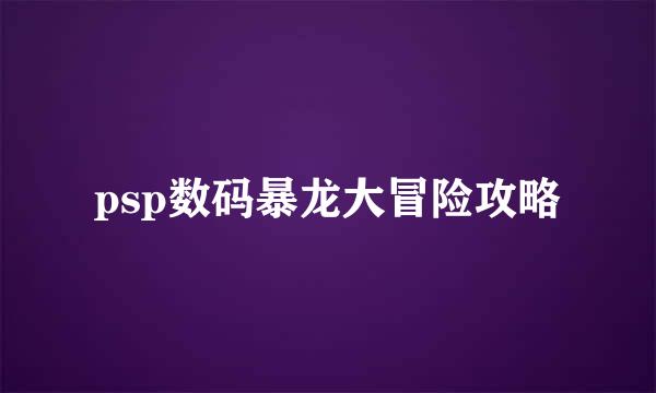 psp数码暴龙大冒险攻略