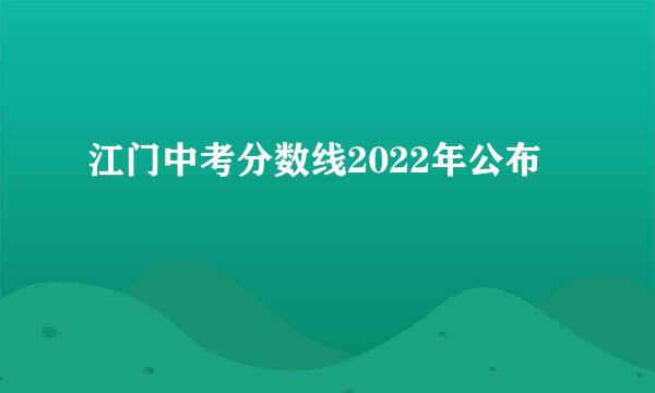 江门中考分数线2022年公布