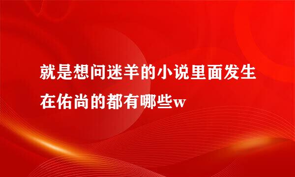 就是想问迷羊的小说里面发生在佑尚的都有哪些w