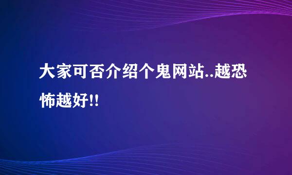 大家可否介绍个鬼网站..越恐怖越好!!