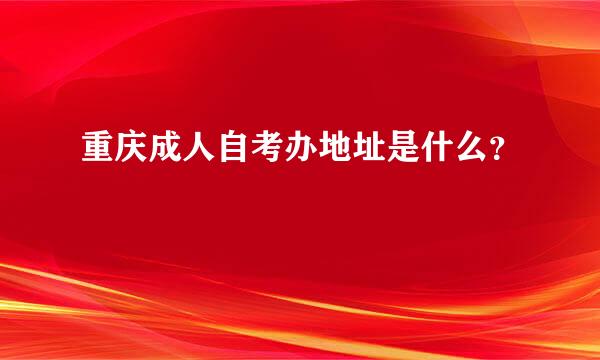 重庆成人自考办地址是什么？