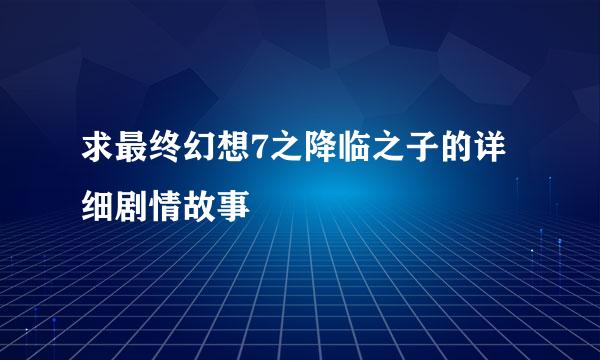 求最终幻想7之降临之子的详细剧情故事