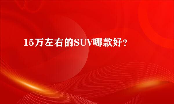 15万左右的SUV哪款好？