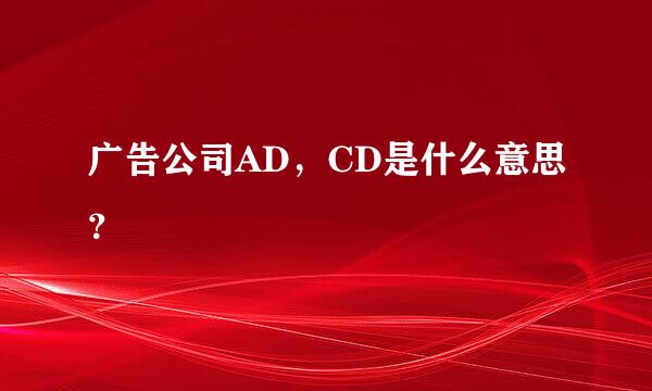 广告公司AD，CD是什么意思？