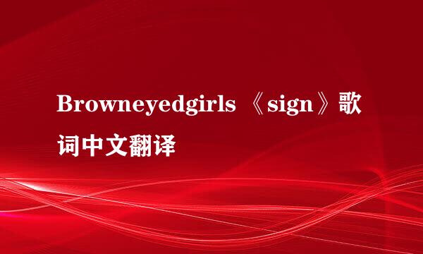 Browneyedgirls 《sign》歌词中文翻译