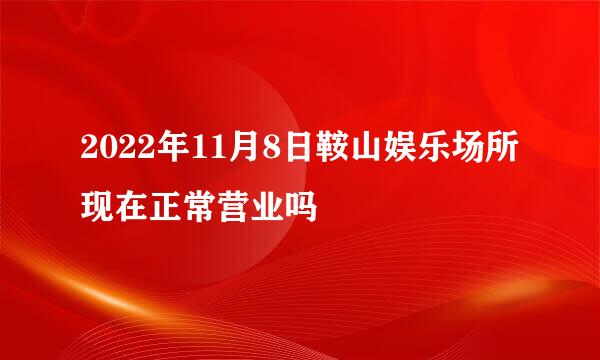 2022年11月8日鞍山娱乐场所现在正常营业吗